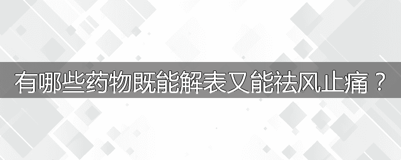 有哪些药物既能解表又能祛风止痛？