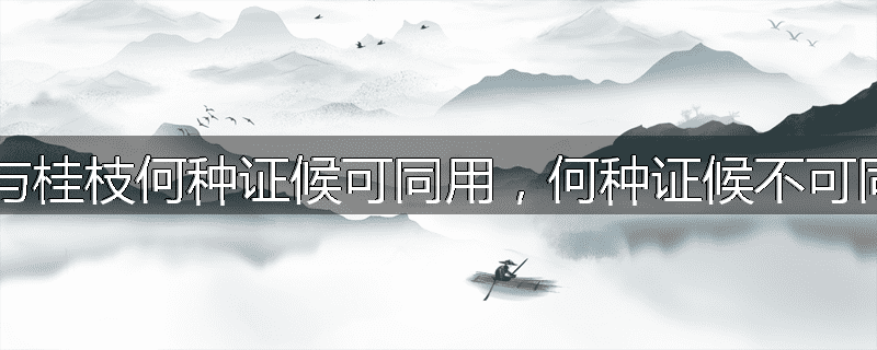 麻黄与桂枝何种证候可同用,何种证候不可同用?