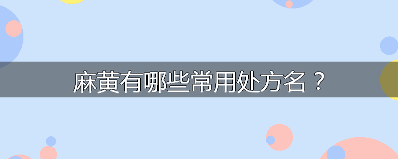 麻黄有哪些常用处方名？