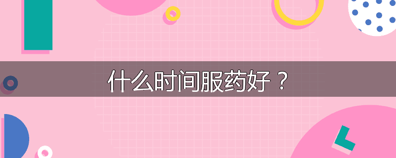 什么时间服药好?