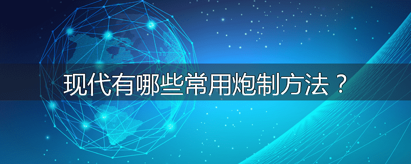 现代有哪些常用炮制方法?
