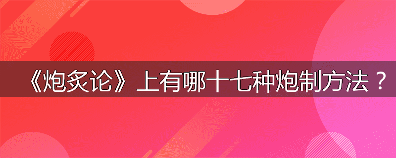 《炮炙论》上有哪十七种炮制方法?