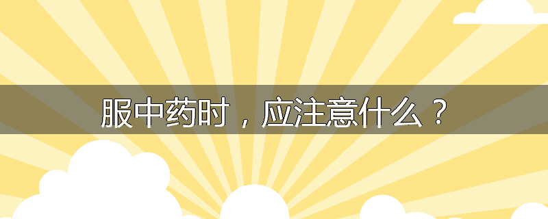 服中药时，应注意什么？