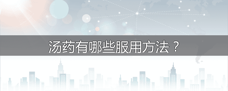 汤药有哪些服用方法?