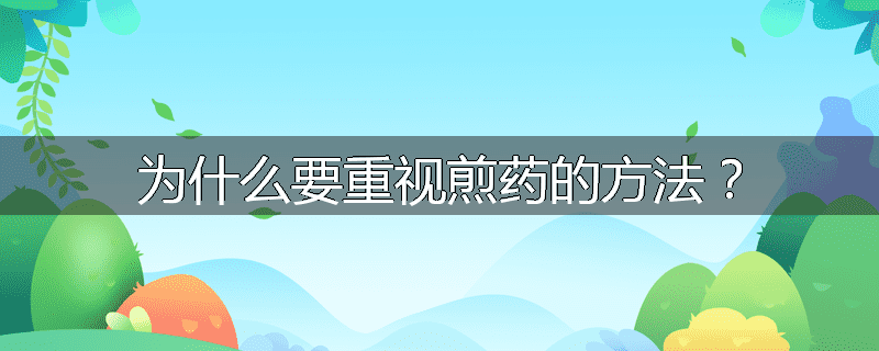 为什么要重视煎药的方法？