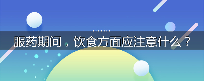 服药期间,饮食方面应注意什么?