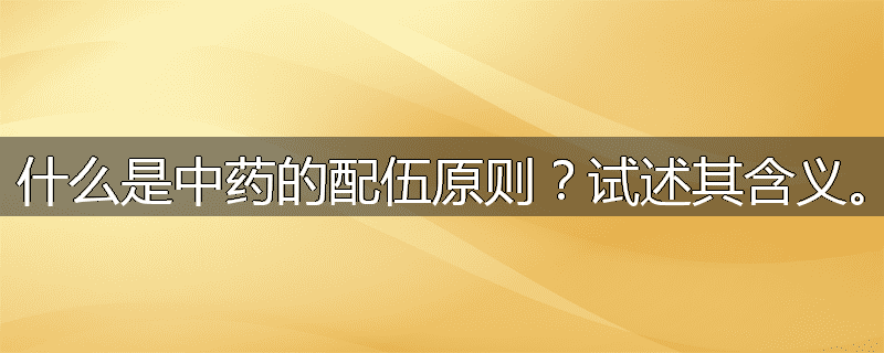 什么是中药的配伍原则?试述其含义。