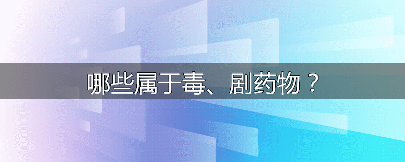 哪些属于毒、剧药物？