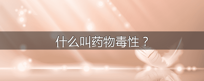什么叫药物毒性？