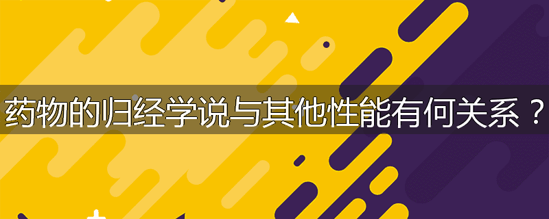 药物的归经学说与其他性能有何关系?