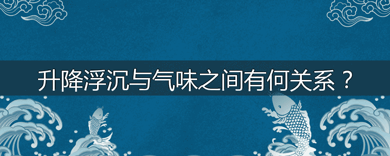 升降浮沉与气味之间有何关系?