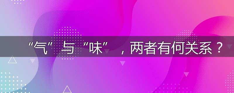 “气”与“味”,两者有何关系?