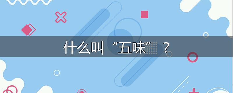 什么叫“五味”？