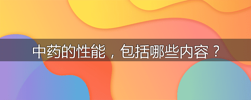 中药的性能，包括哪些内容？