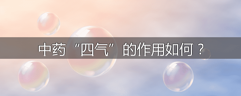 中药“四气”的作用如何？