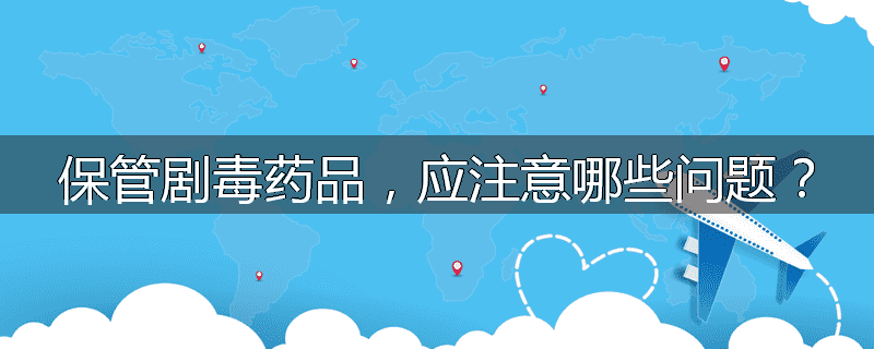 保管剧毒药品，应注意哪些问题？