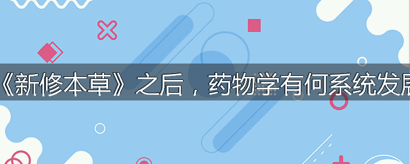 继《新修本草》之后,药物学有何系统发展?