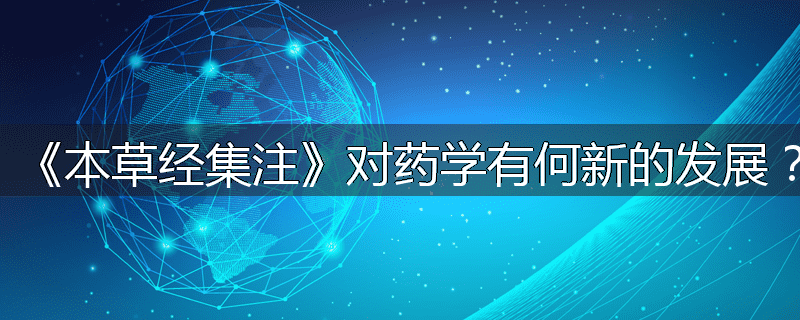 《本草经集注》对药学有何新的发展?