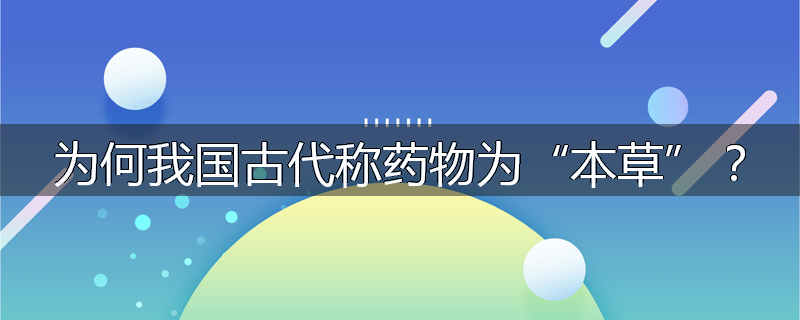 为何我国古代称药物为“本草”？