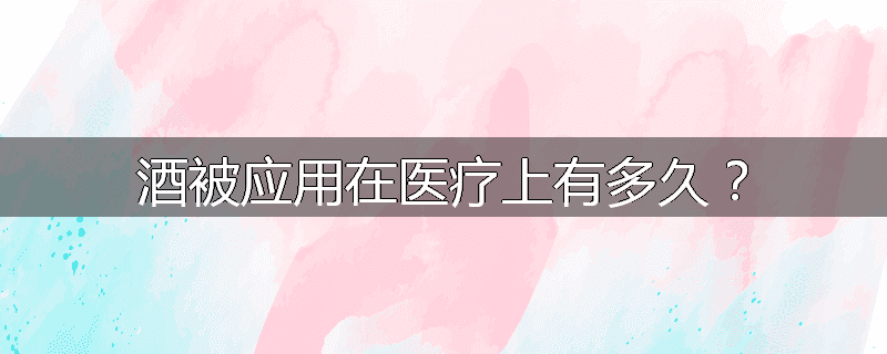 酒被应用在医疗上有多久？