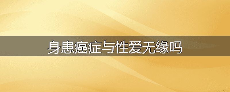 身患癌症与性爱无缘吗