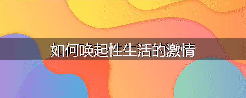 如何唤起性生活的激情