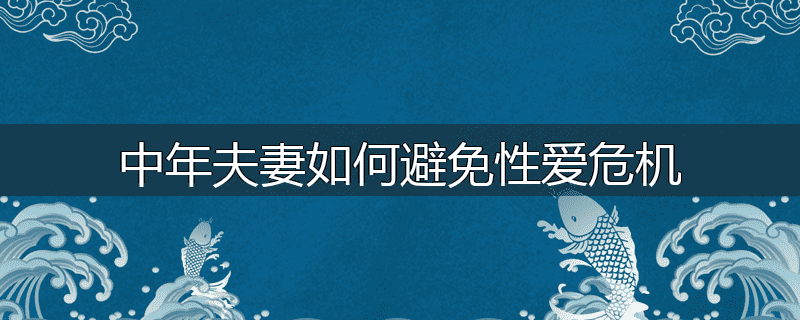 中年夫妻如何避免性爱危机