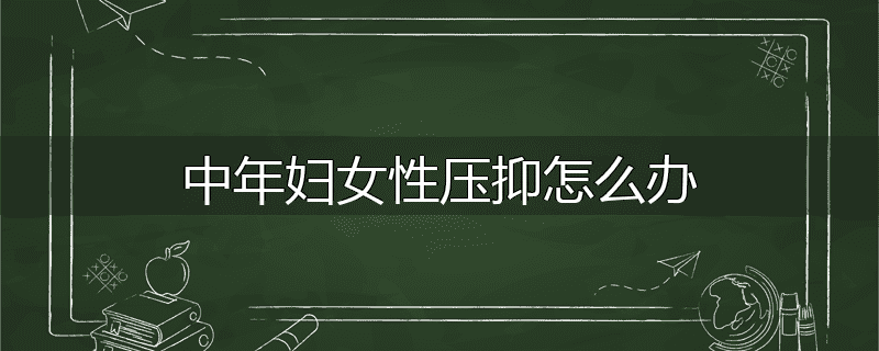 中年妇女性压抑怎么办