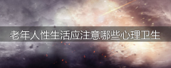 老年人性生活应注意哪些心理卫生