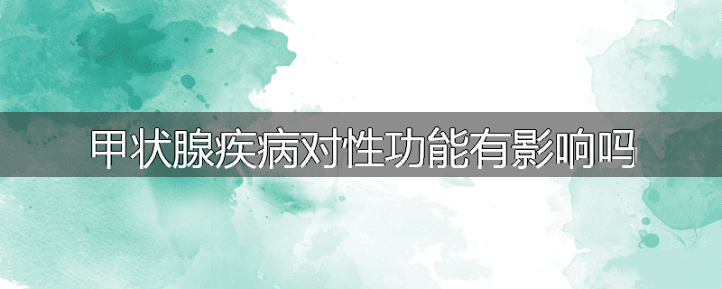 甲状腺疾病对性功能有影响吗