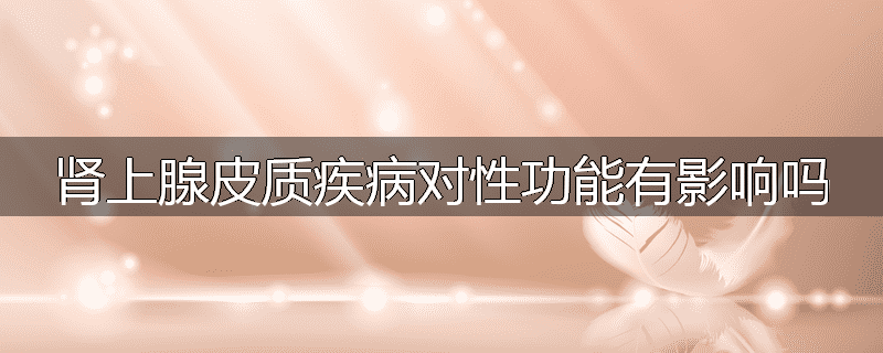 肾上腺皮质疾病对性功能有影响吗