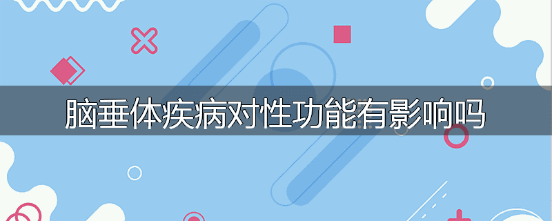 脑垂体疾病对性功能有影响吗