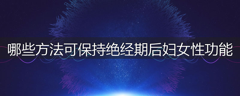哪些方法可保持绝经期后妇女性功能