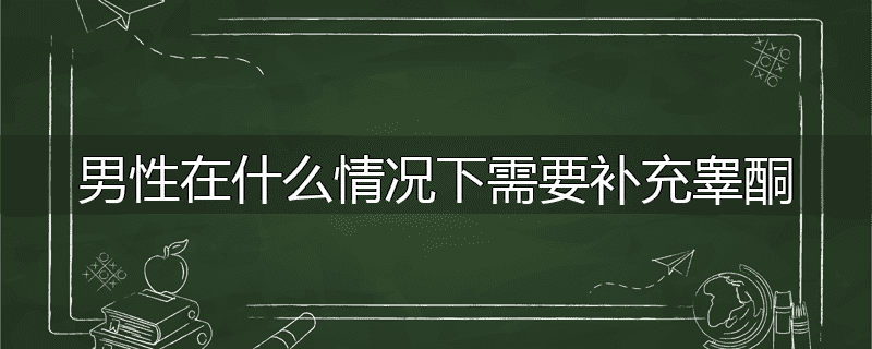 男性在什么情况下需要补充睾酮