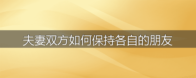 夫妻双方如何保持各自的朋友