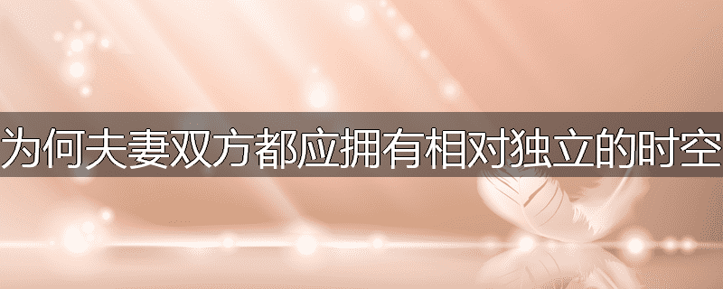 为何夫妻双方都应拥有相对独立的时空