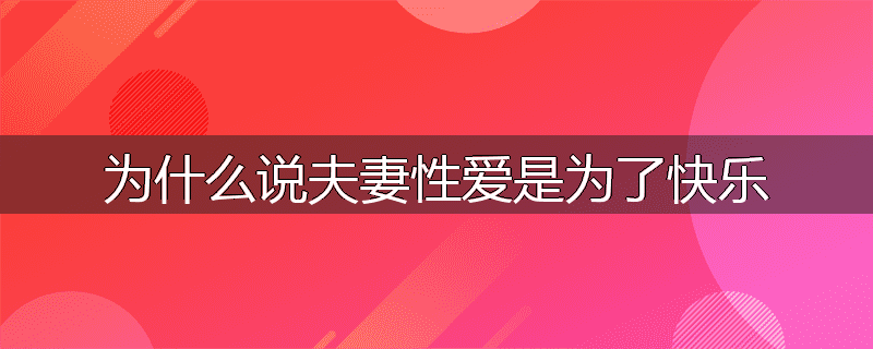 为什么说夫妻性爱是为了快乐