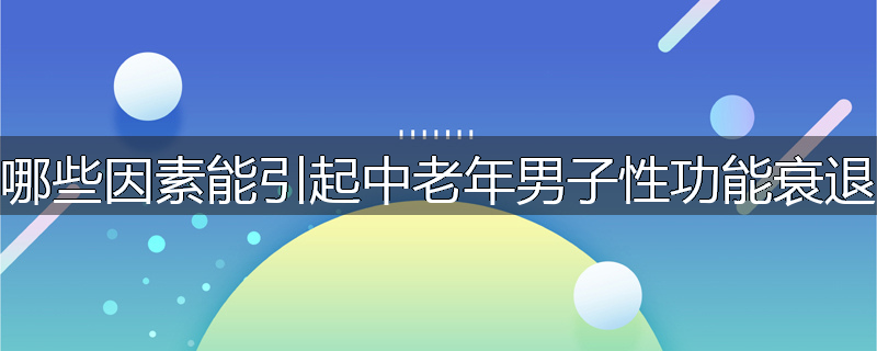 哪些因素能引起中老年男子性功能衰退