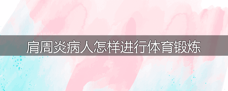 肩周炎病人怎样进行体育锻炼