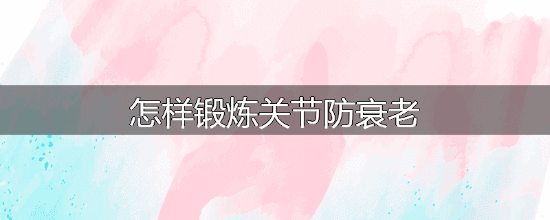 怎样锻炼关节防衰老