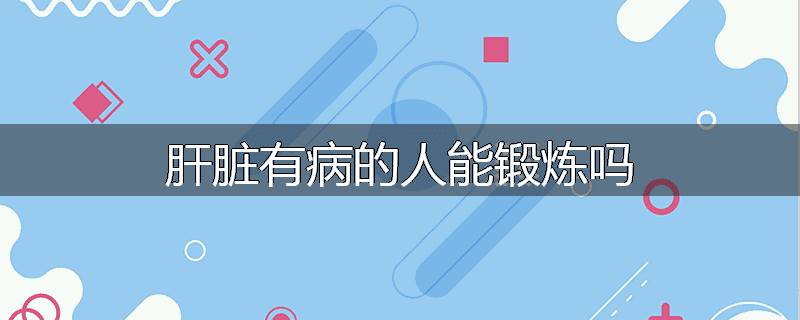 肝脏有病的人能锻炼吗
