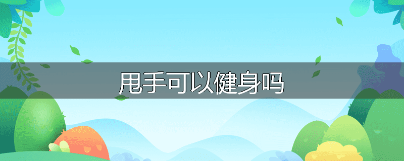 甩手可以健身吗