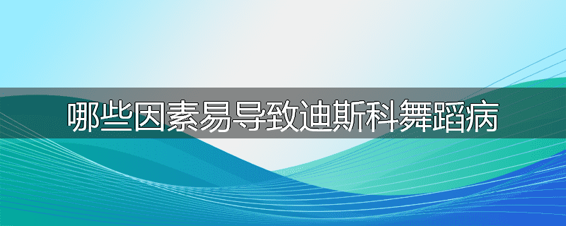 哪些因素易导致迪斯科舞蹈病