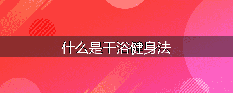 什么是干浴健身法