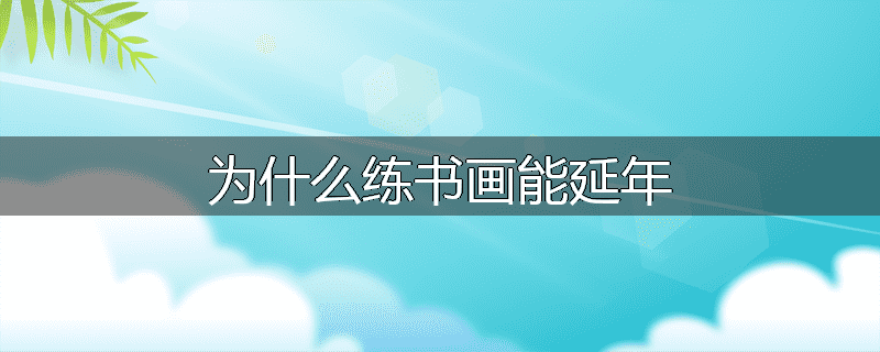 为什么练书画能延年