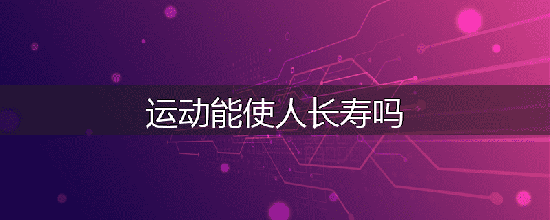 运动能使人长寿吗
