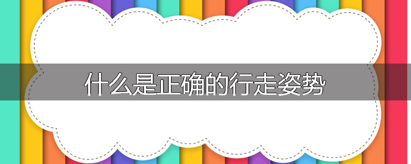 什么是正确的行走姿势