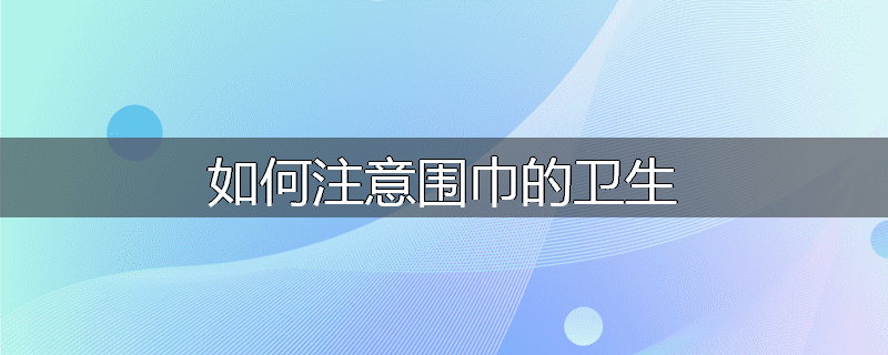 如何注意围巾的卫生