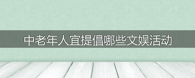 中老年人宜提倡哪些文娱活动
