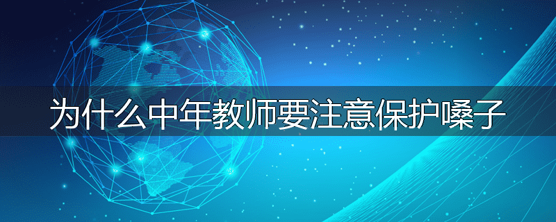 为什么中年教师要注意保护嗓子